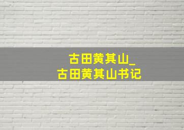 古田黄其山_古田黄其山书记