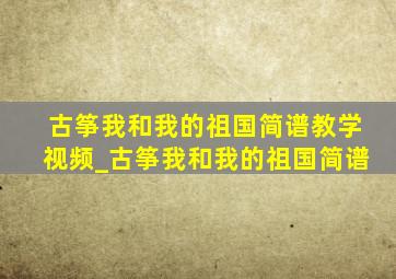 古筝我和我的祖国简谱教学视频_古筝我和我的祖国简谱