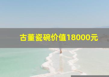 古董瓷碗价值18000元