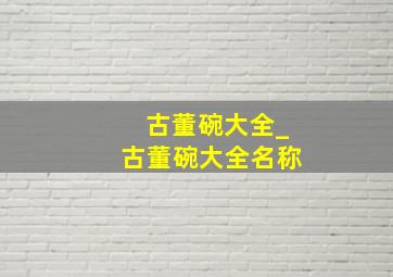 古董碗大全_古董碗大全名称