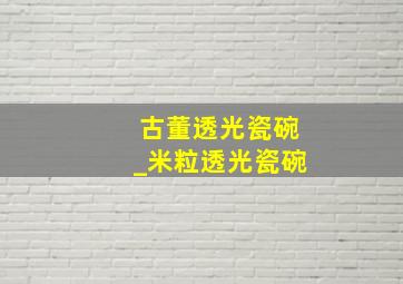 古董透光瓷碗_米粒透光瓷碗