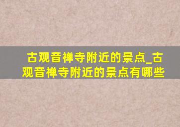 古观音禅寺附近的景点_古观音禅寺附近的景点有哪些