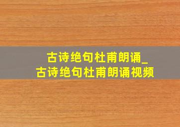 古诗绝句杜甫朗诵_古诗绝句杜甫朗诵视频