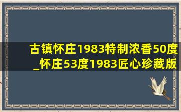 古镇怀庄1983特制浓香50度_怀庄53度1983匠心珍藏版价格