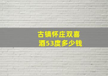 古镇怀庄双喜酒53度多少钱