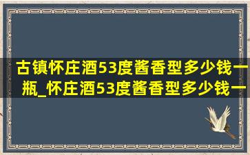 古镇怀庄酒53度酱香型多少钱一瓶_怀庄酒53度酱香型多少钱一瓶