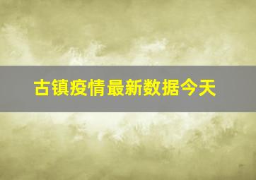 古镇疫情最新数据今天