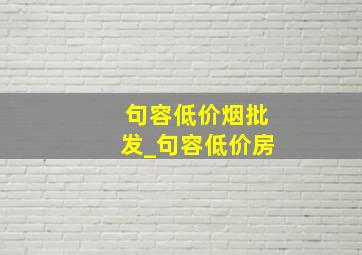 句容低价烟批发_句容低价房