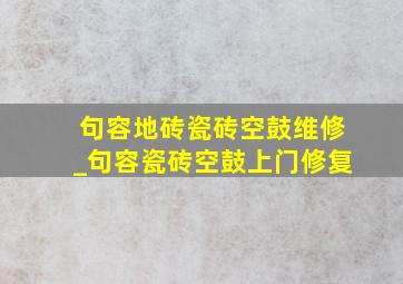 句容地砖瓷砖空鼓维修_句容瓷砖空鼓上门修复