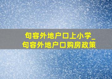 句容外地户口上小学_句容外地户口购房政策