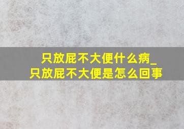 只放屁不大便什么病_只放屁不大便是怎么回事