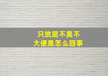 只放屁不臭不大便是怎么回事