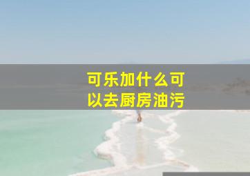 可乐加什么可以去厨房油污