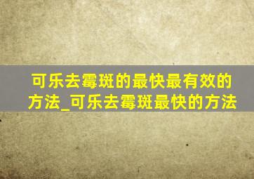 可乐去霉斑的最快最有效的方法_可乐去霉斑最快的方法