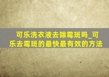 可乐洗衣液去除霉斑吗_可乐去霉斑的最快最有效的方法