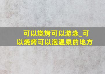 可以烧烤可以游泳_可以烧烤可以泡温泉的地方