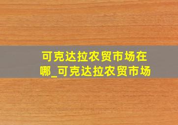 可克达拉农贸市场在哪_可克达拉农贸市场