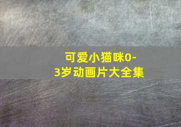 可爱小猫咪0-3岁动画片大全集