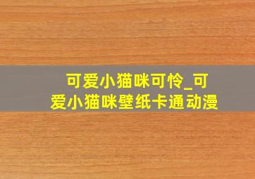 可爱小猫咪可怜_可爱小猫咪壁纸卡通动漫