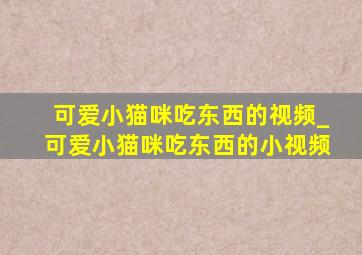 可爱小猫咪吃东西的视频_可爱小猫咪吃东西的小视频