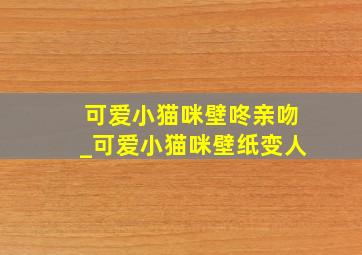 可爱小猫咪壁咚亲吻_可爱小猫咪壁纸变人