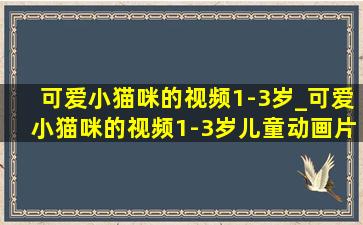 可爱小猫咪的视频1-3岁_可爱小猫咪的视频1-3岁儿童动画片