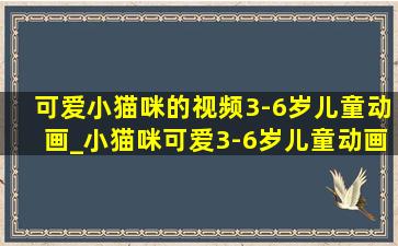 可爱小猫咪的视频3-6岁儿童动画_小猫咪可爱3-6岁儿童动画视频