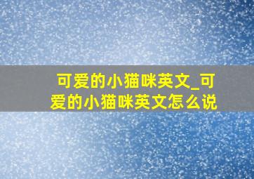 可爱的小猫咪英文_可爱的小猫咪英文怎么说