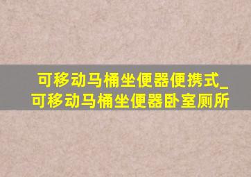 可移动马桶坐便器便携式_可移动马桶坐便器卧室厕所