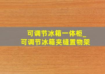 可调节冰箱一体柜_可调节冰箱夹缝置物架