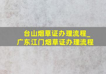 台山烟草证办理流程_广东江门烟草证办理流程