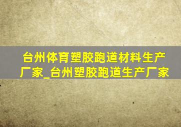 台州体育塑胶跑道材料生产厂家_台州塑胶跑道生产厂家