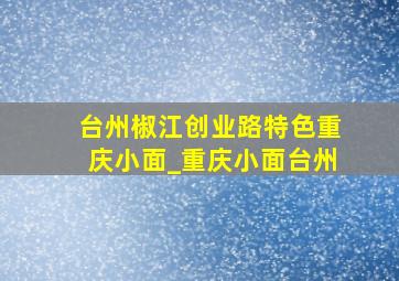 台州椒江创业路特色重庆小面_重庆小面台州