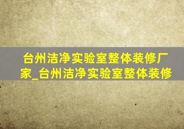 台州洁净实验室整体装修厂家_台州洁净实验室整体装修