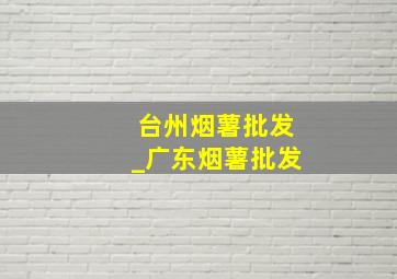 台州烟薯批发_广东烟薯批发