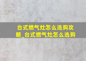 台式燃气灶怎么选购攻略_台式燃气灶怎么选购