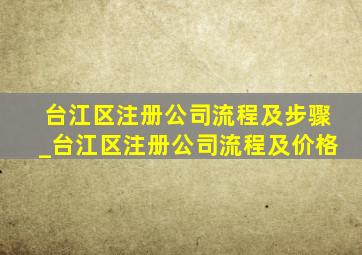 台江区注册公司流程及步骤_台江区注册公司流程及价格