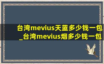 台湾mevius天蓝多少钱一包_台湾mevius烟多少钱一包