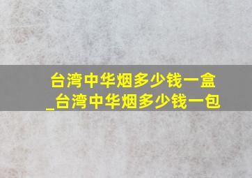 台湾中华烟多少钱一盒_台湾中华烟多少钱一包