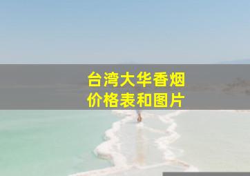 台湾大华香烟价格表和图片