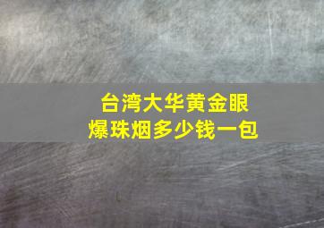 台湾大华黄金眼爆珠烟多少钱一包