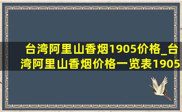 台湾阿里山香烟1905价格_台湾阿里山香烟价格一览表1905