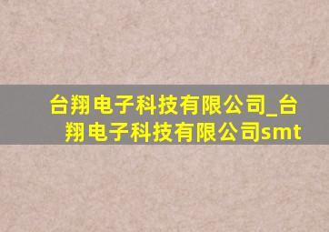 台翔电子科技有限公司_台翔电子科技有限公司smt