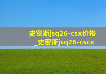 史密斯jsq26-csx价格_史密斯jsq26-cscx