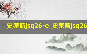 史密斯jsq26-e_史密斯jsq26-ex