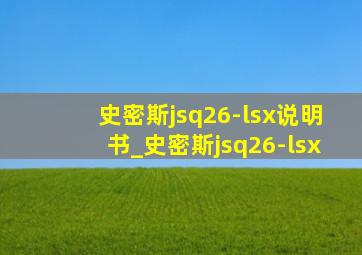 史密斯jsq26-lsx说明书_史密斯jsq26-lsx