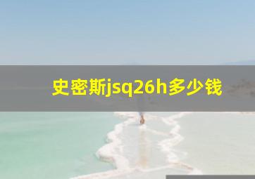 史密斯jsq26h多少钱