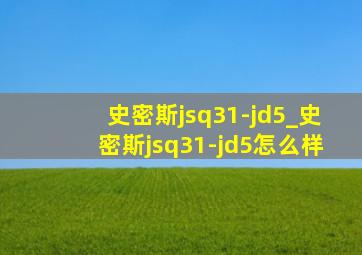 史密斯jsq31-jd5_史密斯jsq31-jd5怎么样