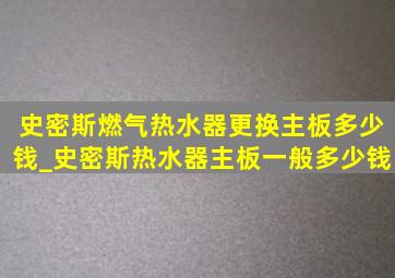 史密斯燃气热水器更换主板多少钱_史密斯热水器主板一般多少钱