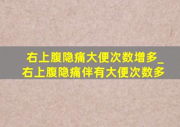 右上腹隐痛大便次数增多_右上腹隐痛伴有大便次数多